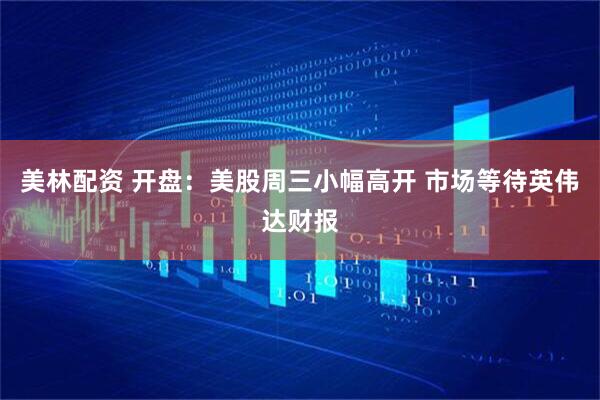 美林配资 开盘：美股周三小幅高开 市场等待英伟达财报