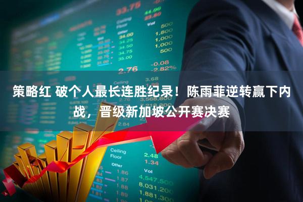 策略红 破个人最长连胜纪录！陈雨菲逆转赢下内战，晋级新加坡公开赛决赛
