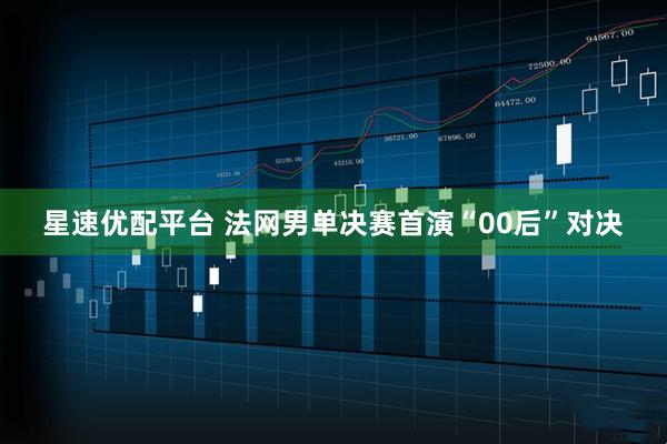 星速优配平台 法网男单决赛首演“00后”对决