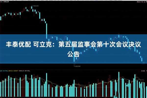 丰泰优配 可立克：第五届监事会第十次会议决议公告
