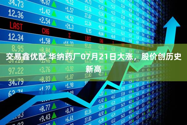 交易鑫优配 华纳药厂07月21日大涨，股价创历史新高