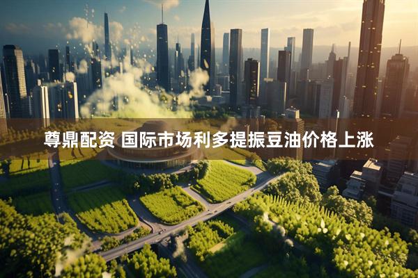 尊鼎配资 国际市场利多提振豆油价格上涨