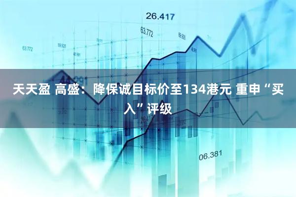 天天盈 高盛：降保诚目标价至134港元 重申“买入”评级
