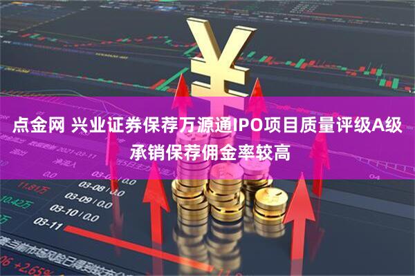 点金网 兴业证券保荐万源通IPO项目质量评级A级 承销保荐佣金率较高