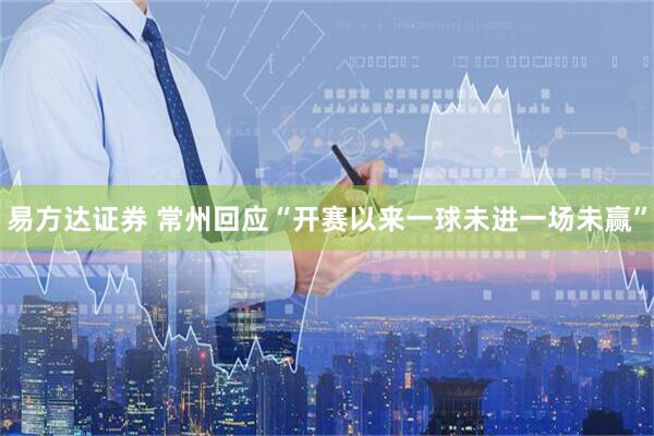 易方达证券 常州回应“开赛以来一球未进一场未赢”