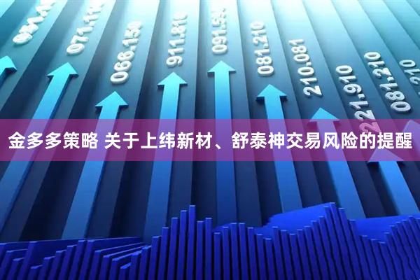 金多多策略 关于上纬新材、舒泰神交易风险的提醒