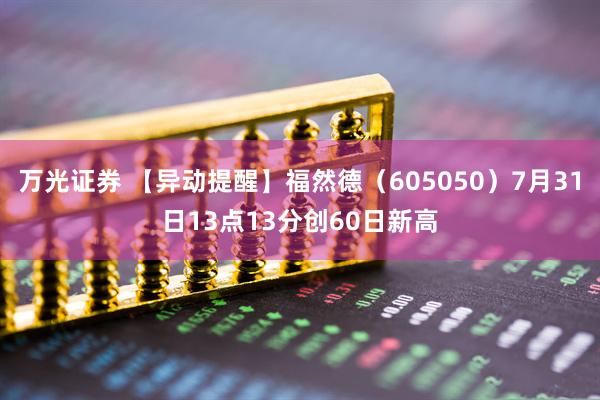 万光证券 【异动提醒】福然德（605050）7月31日13点13分创60日新高