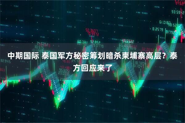 中期国际 泰国军方秘密筹划暗杀柬埔寨高层？泰方回应来了