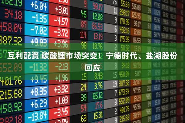 互利配资 碳酸锂市场突变！宁德时代、盐湖股份回应