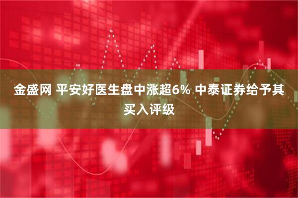 金盛网 平安好医生盘中涨超6% 中泰证券给予其买入评级