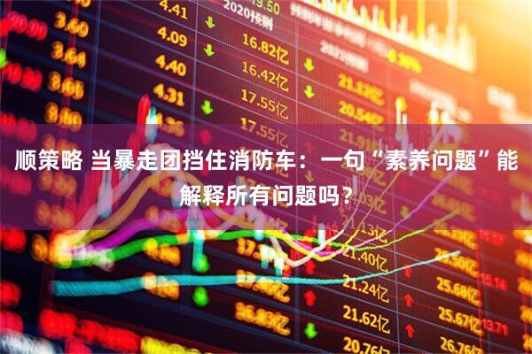 顺策略 当暴走团挡住消防车：一句“素养问题”能解释所有问题吗？