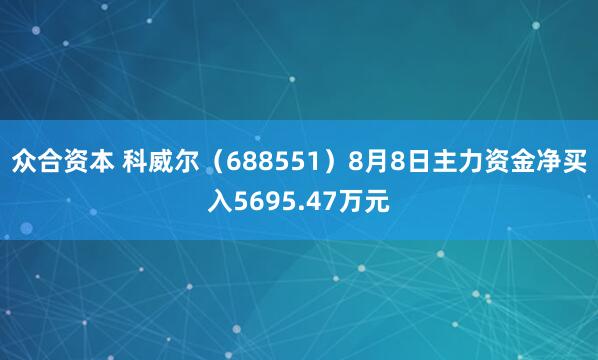 众合资本 科威尔（688551）8月8日主力资金净买入5695.47万元