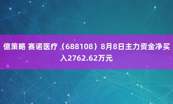億策略 赛诺医疗（688108）8月8日主力资金净买入2762.62万元
