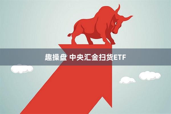 趣操盘 中央汇金扫货ETF