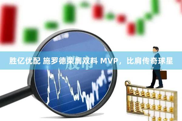 胜亿优配 施罗德荣膺双料 MVP，比肩传奇球星
