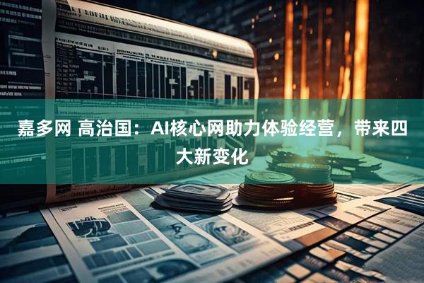 嘉多网 高治国：AI核心网助力体验经营，带来四大新变化